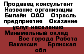 Продавец-консультант › Название организации ­ Билайн, ОАО › Отрасль предприятия ­ Оказание услуг населению › Минимальный оклад ­ 16 000 - Все города Работа » Вакансии   . Брянская обл.